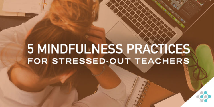 5 Mindfulness Practices for Stressed-Out Teachers - Blog Header